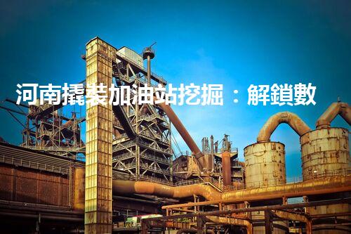 河南撬裝加油站挖掘：解鎖數(shù)字營銷的秘密！
